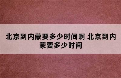 北京到内蒙要多少时间啊 北京到内蒙要多少时间